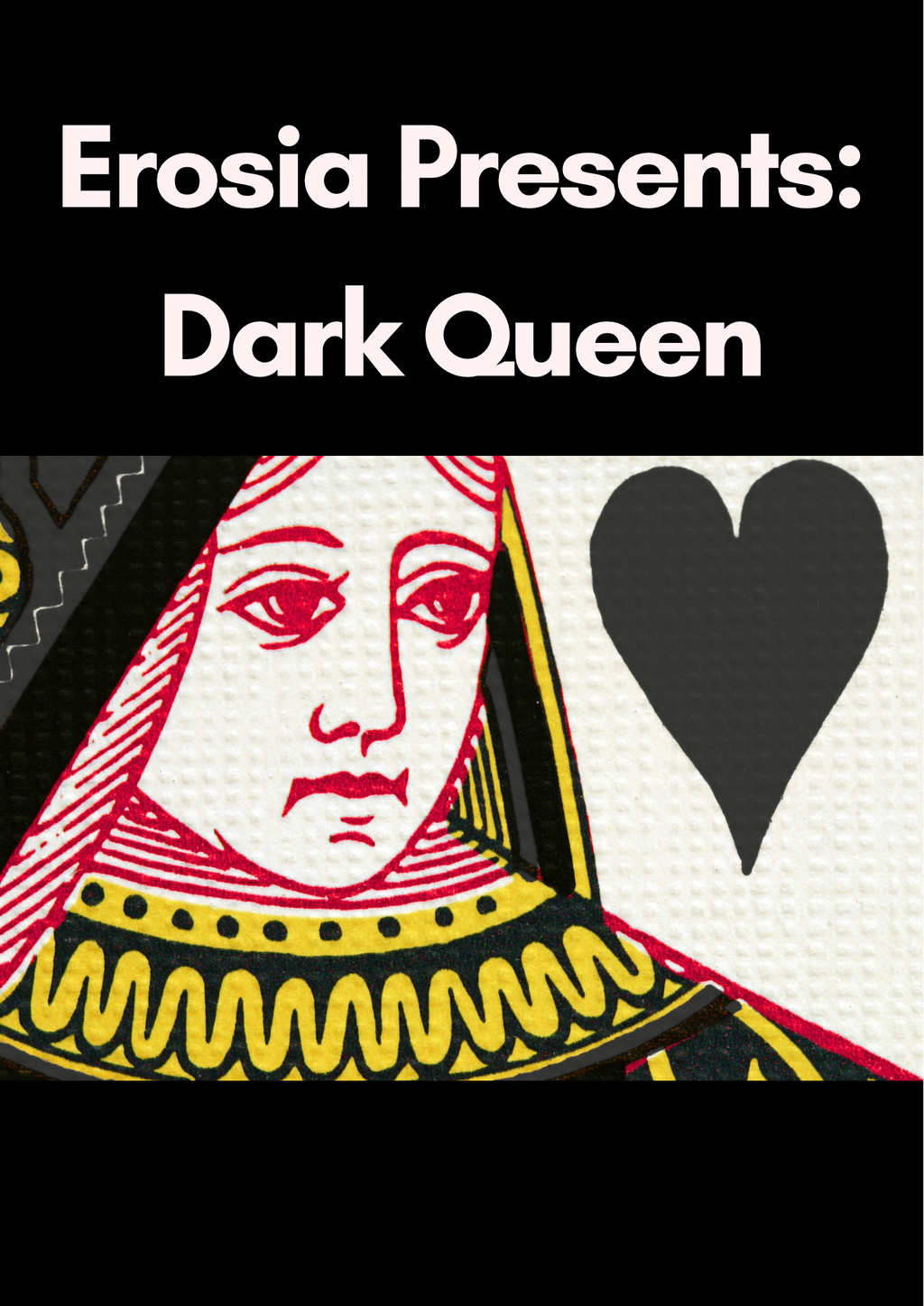 Playing card design with a face and black heart symbol, labeled 'Erosia Presents: Dark Queen'.